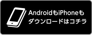 AndroidもiPhoneもダウンロードはコチラ